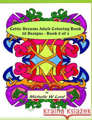 Celtic Dreams Adult Coloring Book: 50 Designs - Book 2 of 4: An Artistic Experience Michelle W. Lord 9781522766704 Createspace Independent Publishing Platform - książka