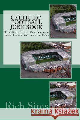 CELTIC F.C. Football Joke Book: The Best Book For Anyone Who Hates the Celtic F.C. Sims, Rich 9781517658946 Createspace - książka