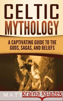 Celtic Mythology: A Captivating Guide to the Gods, Sagas and Beliefs Matt Clayton 9781952191411 Refora Publications - książka