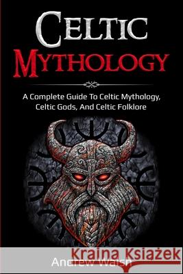 Celtic Mythology: A Complete Guide to Celtic Mythology, Celtic Gods, and Celtic Folklore Andrew Walsh 9781761036057 Ingram Publishing - książka