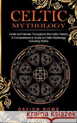 Celtic Mythology: Gods and Heroes Throughout the Celtic History (A Comprehensive Guide to Celtic Mythology Including Myths) Davion Rowe   9781774859162 Jessy Lindsay - książka