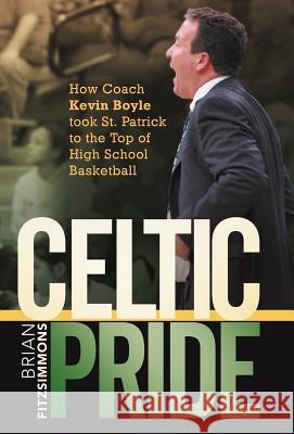 Celtic Pride: How Coach Kevin Boyle Took St. Patrick to the Top of High School Basketball Fitzsimmons, Brian 9781462063697 iUniverse.com - książka