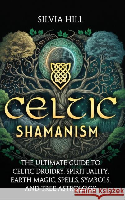 Celtic Shamanism: The Ultimate Guide to Celtic Druidry, Spirituality, Earth Magic, Spells, Symbols, and Tree Astrology Silvia Hill   9798887651293 Joelan AB - książka