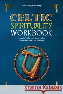Celtic Spirituality Workbook: a practical path to earth-based wisdom, daily rituals, deities, and archetypes: a practical path to earth-based wisdom Neve Sullivan 9781068503429 Intrepidas Publishing - książka