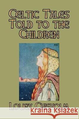 Celtic Tales Told to the Children Louey Chisholm 9781389636219 Blurb - książka