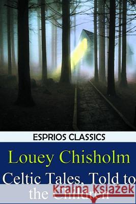 Celtic Tales, Told to the Children (Esprios Classics) Louey Chisholm 9781366008770 Blurb - książka