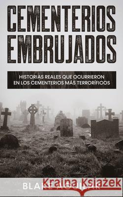 Cementerios Embrujados: Historias Reales que Ocurrieron en los Cementerios más Terroríficos Aguilar, Blake 9781646945146 Maria Fernanda Moguel Cruz - książka