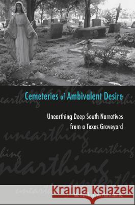 Cemeteries of Ambivalent Desire: Unearthing Deep South Narratives from a Texas Graveyard Marie Theresa Hernandez 9781585446308 Texas A&M University Press - książka