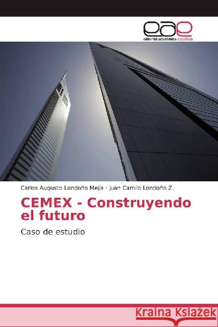 CEMEX - Construyendo el futuro : Caso de estudio Londoño Mejía, Carlos Augusto; Londoño Z., Juan Camilo 9783639888706 Editorial Académica Española - książka