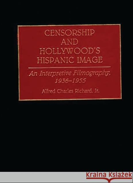 Censorship and Hollywood's Hispanic Image: An Interpretive Filmography, 1936-1955 Richard, Alfred 9780313288425 Greenwood Press - książka