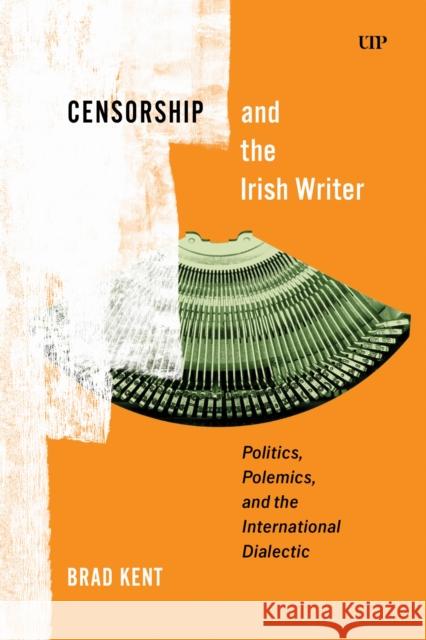Censorship and the Irish Writer: Politics, Polemics, and the International Dialectic Brad Kent 9781487567613 University of Toronto Press - książka