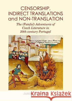 Censorship, Indirect Translations and Non-translation : The (Fateful) Adventures of Czech Literature in 20th-century Portugal Jaroslav Spirk 9781443863308 Cambridge Scholars Publishing - książka