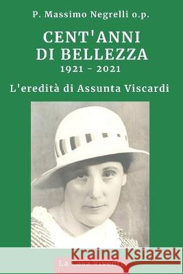 Cent'anni Di Bellezza: L'eredità di Assunta Viscardi 1921 - 2021 Padre Massimo Negrelli O P 9798840791110 Independently Published - książka