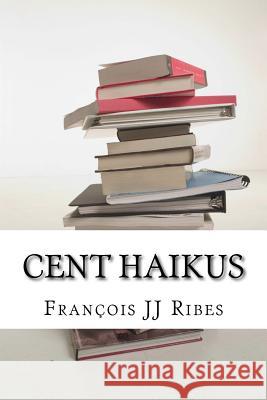 Cent Haikus: Haïkus traduits en anglais, allemand et yiddish Ribes, François Jj 9781534615687 Createspace Independent Publishing Platform - książka