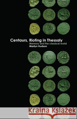 Centaurs, Rioting in Thessaly: Memory and the Classical World Martyn Hudson 9781947447400 Punctum Books - książka