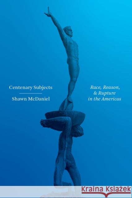 Centenary Subjects: Race, Reason, and Rupture in the Americas Shawn McDaniel 9780826502292 Vanderbilt University Press - książka