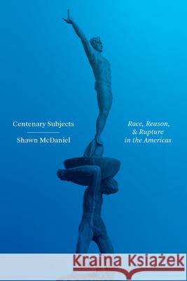 Centenary Subjects: Race, Reason, and Rupture in the Americas Shawn McDaniel 9780826502308 Vanderbilt University Press - książka