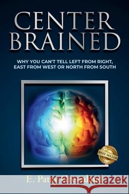 Center-Brained: Why You Can't Tell Left From Right, East From West or North From South! E. Patsy Greenland 9781960594327 Jacinth Media Productions - książka