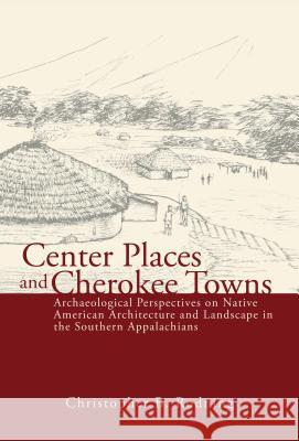 Center Places and Cherokee Towns: Archaeological Perspectives on Native American Architecture and Landscape in the Southern Appalachians Christopher B. Rodning 9780817318413 University Alabama Press - książka