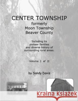 CENTER TOWNSHIP Formerly Moon Township Beaver County: Including Its Pioneer Families and Diverse History of Surrounding Rural Areas. Volume I of II Sandy Davis   9780999245224 Sandy Davis - książka
