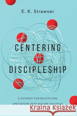 Centering Discipleship: A Pathway for Multiplying Spectators into Mature Disciples E. K. Strawser 9781514007068 IVP - książka