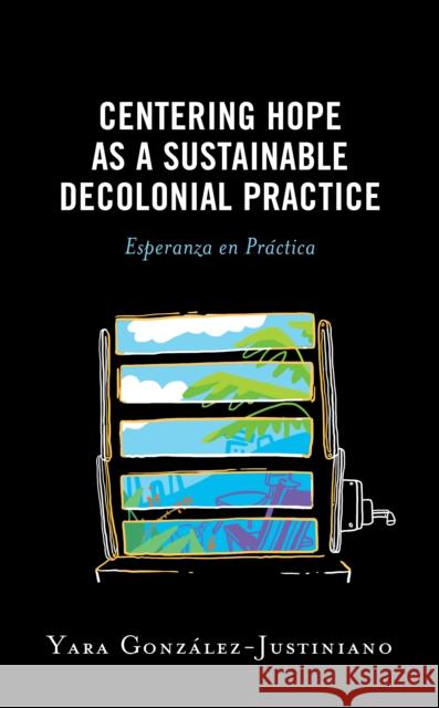Centering Hope as a Sustainable Decolonial Practice: Esperanza En Práctica González-Justiniano, Yara 9781793650894 Lexington Books - książka