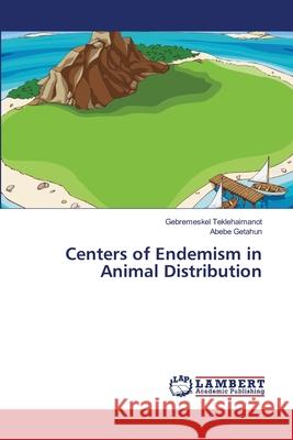 Centers of Endemism in Animal Distribution Teklehaimanot Gebremeskel                Getahun Abebe 9783659412448 LAP Lambert Academic Publishing - książka