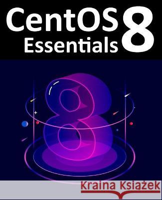 CentOS 8 Essentials: Learn to Install, Administer and Deploy CentOS 8 Systems Neil Smyth 9781951442095 Payload Media, Inc. - książka