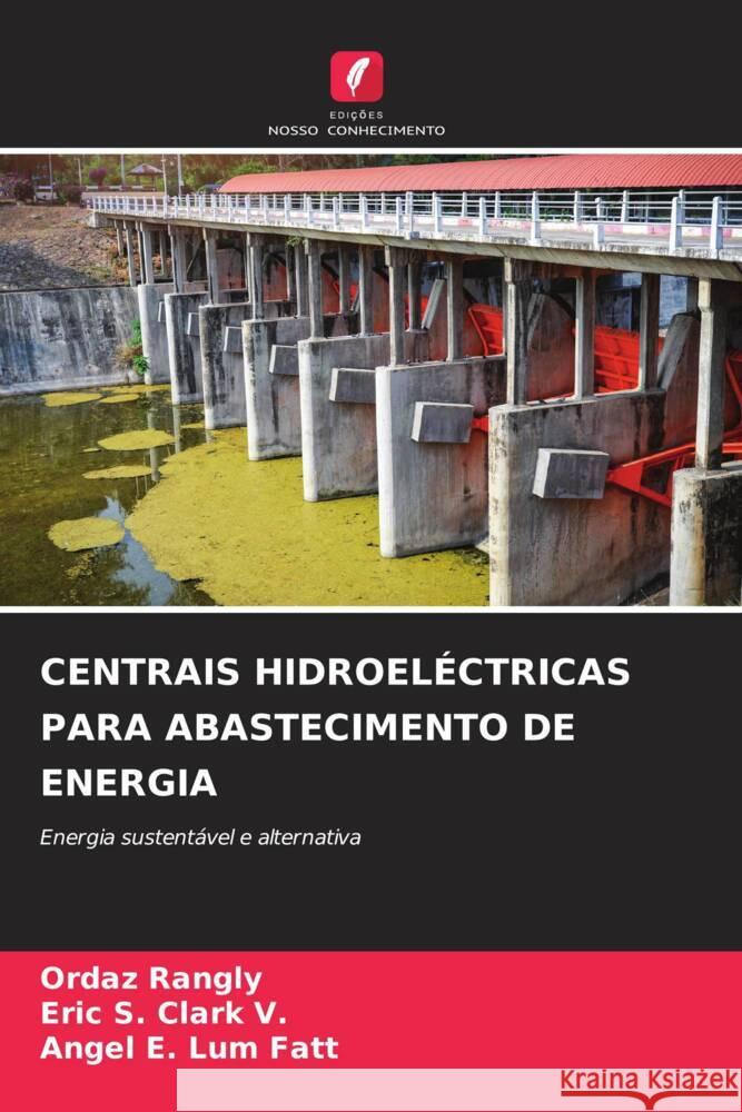 CENTRAIS HIDROELÉCTRICAS PARA ABASTECIMENTO DE ENERGIA Rangly, Ordaz, Clark V., Eric S., Lum Fatt, Angel E. 9786207094448 Edições Nosso Conhecimento - książka