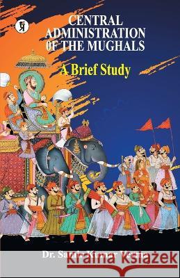 Central Administration of the Mughal: A Brief Study Dr Verma Samir Kumar  9789395242448 Prabhakar Prakashan - książka