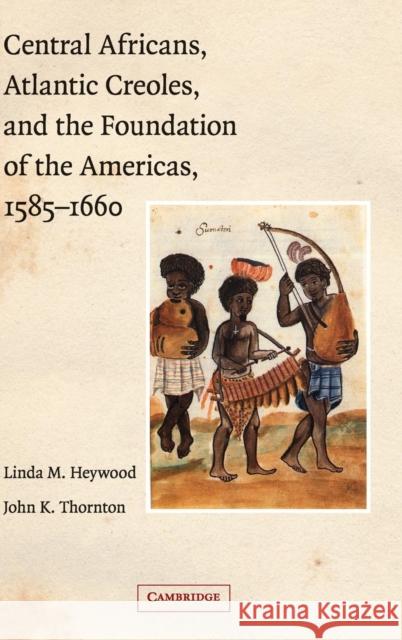 Central Africans, Atlantic Creoles, and the Foundation of the Americas, 1585-1660 John Thornton Linda Marinda Heywood 9780521770651 CAMBRIDGE UNIVERSITY PRESS - książka