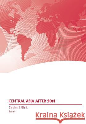 Central Asia After 2014 Stephen J. Blank Strategic Studies Institute              Army War College Press 9781782665854 Military Bookshop - książka