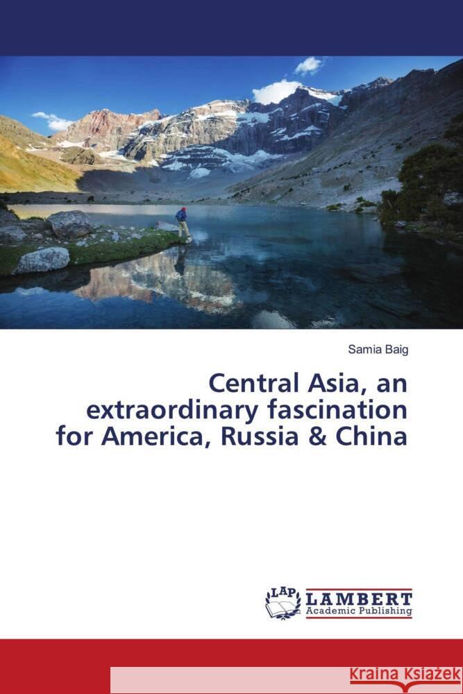 Central Asia, an extraordinary fascination for America, Russia & China Baig, Samia 9786207450619 LAP Lambert Academic Publishing - książka