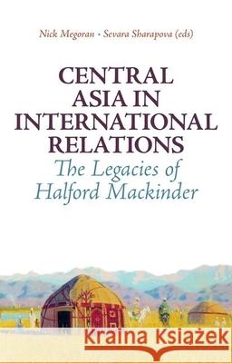 Central Asia in International Relations: The Legacies of Halford Mackinder Nick Megoran Sevara Sharapova 9780199327973 Oxford University Press, USA - książka