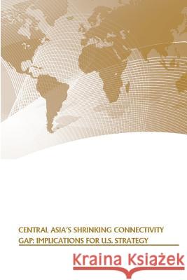 Central Asia's Shrinking Connectivity Gap: Implications for U.S. Strategy Strategic Studies Institute              U. S. Army War College Press 9781505563962 Createspace - książka