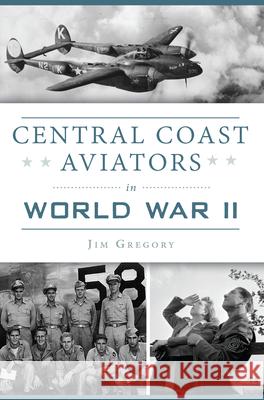 Central Coast Aviators in World War II Jim Gregory 9781467139526 History Press - książka