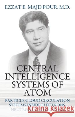 Central Intelligence Systems of Atom: Particle Cloud Circulation Systems Inside Electrons, Neutrons, and Protons Ezzat E. Majd Pour 9781977237712 Outskirts Press - książka