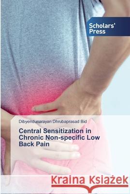 Central Sensitization in Chronic Non-specific Low Back Pain Dibyendunarayan Dhrubaprasad Bid 9786138929475 Scholars' Press - książka