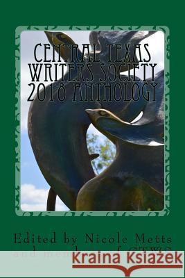 Central Texas Writers Society 2018 Anthology: Writers in the Heart of Texas and Beyond Nicole Marie Metts 9781721561636 Createspace Independent Publishing Platform - książka