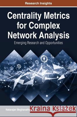 Centrality Metrics for Complex Network Analysis: Emerging Research and Opportunities Natarajan Meghanathan 9781522538028 Information Science Reference - książka
