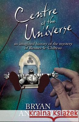 Centre of the Universe: An imagined history of the mystery of Rennes-le-Château Andrews, Bryan 9780953804290 Creativity Unlimited - książka