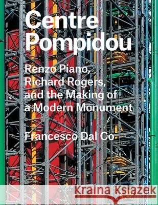 Centre Pompidou: Renzo Piano, Richard Rogers, and the Making of a Modern Monument Dal Co, Francesco 9780300221299 Yale University Press - książka