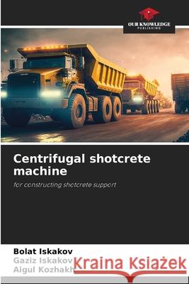 Centrifugal shotcrete machine Iskakov, Bolat, Iskakov, Gaziz, Kozhakh, Aigul 9786208895006 Our Knowledge Publishing - książka