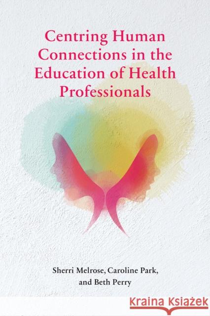 Centring Human Connections in the Education of Health Professionals Sherri Melrose 9781771992855 Athabasca University Press - książka