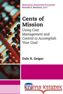 Cents of Mission: Using Cost Management and Control to Accomplish Your Goal Dale R. Geiger 9781631571381 Business Expert Press - książka