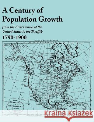 Century of Population Growth, from the First Census of the United States to the Twelfth, 1790-1900 U S Bureau of the Census 9780806319216 Genealogical Publishing Company - książka