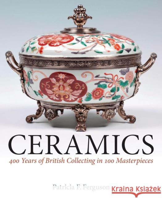 Ceramics: 400 Years of British Collecting in 100 Masterpieces Patricia F. Ferguson 9781781300435 I. B. Tauris & Company - książka