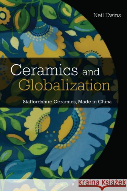Ceramics and Globalization: Staffordshire Ceramics, Made in China Neil (Jingdezhen Ceramic University, China) Ewins 9781350514263 Bloomsbury Publishing (UK) - książka