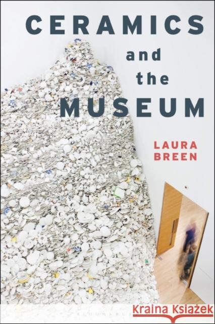 Ceramics and the Museum Laura Breen 9781350047822 Bloomsbury Visual Arts - książka