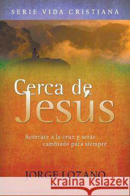 Cerca de Jesús: Acércate a la cruz y serás cambiado para siempre Lozano, Jorge 9781635015690 Speedy Publishing LLC - książka